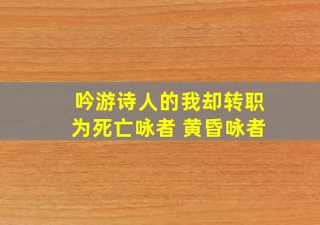 吟游诗人的我却转职为死亡咏者 黄昏咏者